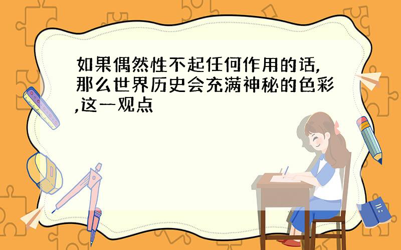 如果偶然性不起任何作用的话,那么世界历史会充满神秘的色彩,这一观点