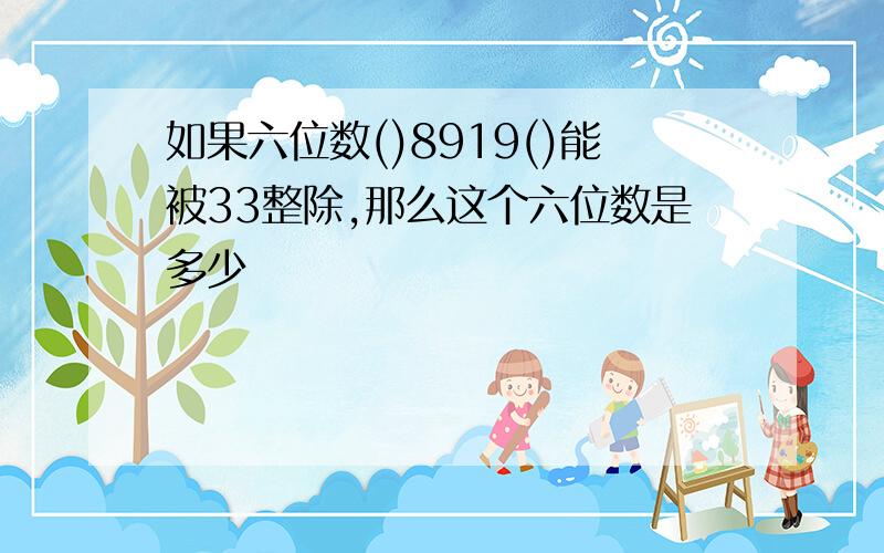 如果六位数()8919()能被33整除,那么这个六位数是多少