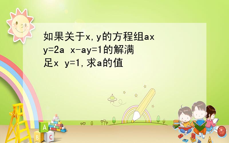 如果关于x,y的方程组ax y=2a x-ay=1的解满足x y=1,求a的值