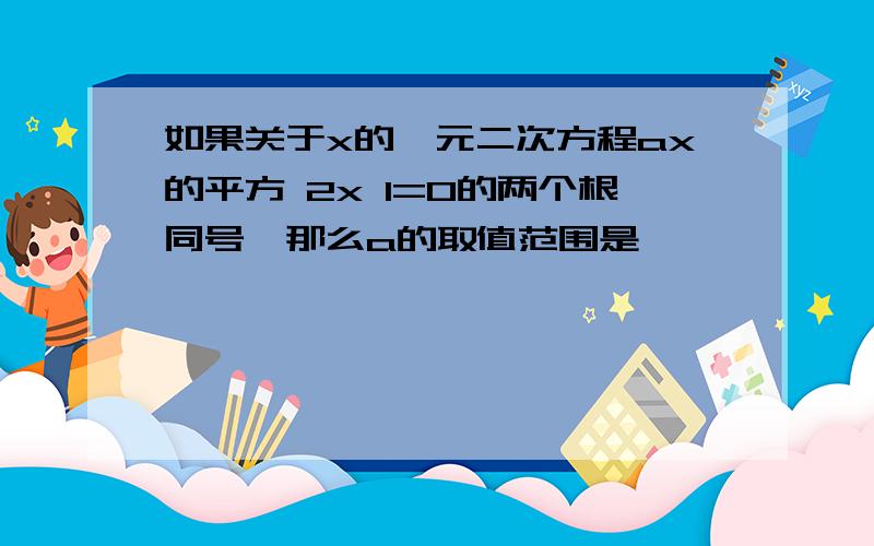 如果关于x的一元二次方程ax的平方 2x 1=0的两个根同号,那么a的取值范围是