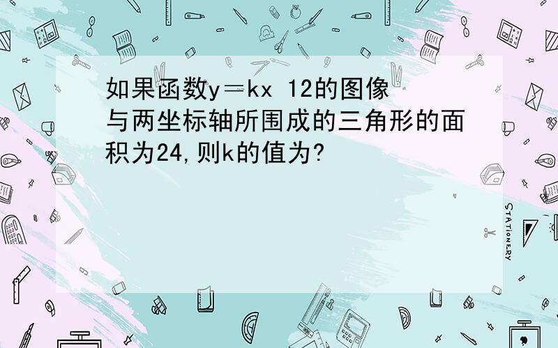 如果函数y＝kx 12的图像与两坐标轴所围成的三角形的面积为24,则k的值为?