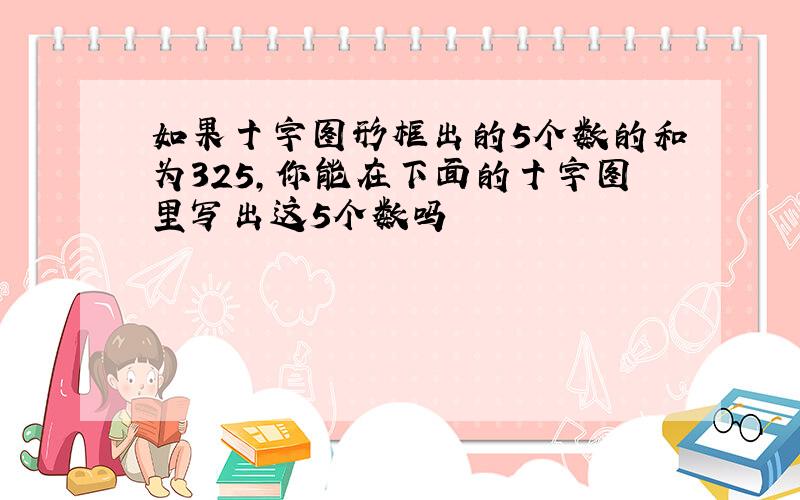 如果十字图形框出的5个数的和为325,你能在下面的十字图里写出这5个数吗