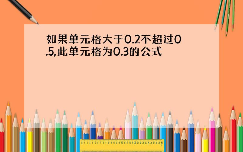 如果单元格大于0.2不超过0.5,此单元格为0.3的公式