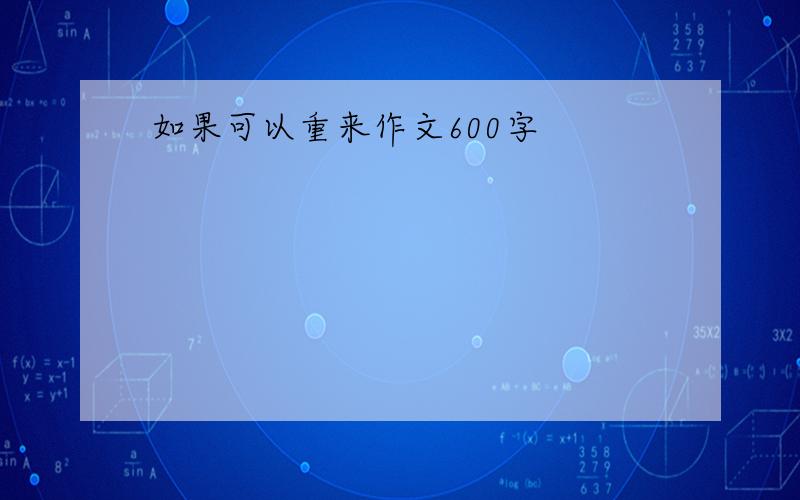 如果可以重来作文600字