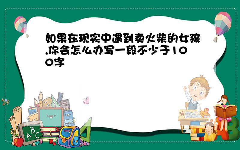 如果在现实中遇到卖火柴的女孩,你会怎么办写一段不少于100字