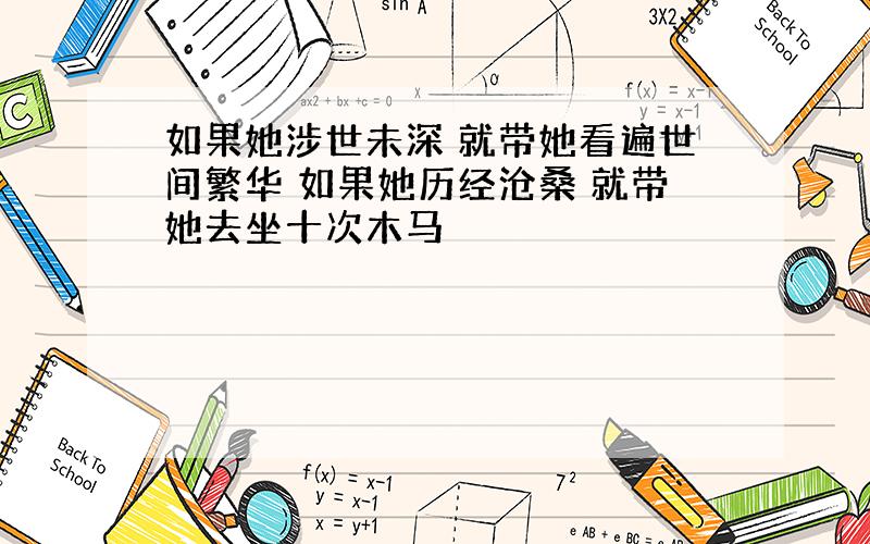 如果她涉世未深 就带她看遍世间繁华 如果她历经沧桑 就带她去坐十次木马