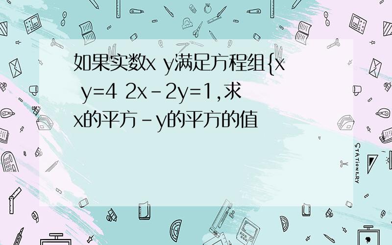 如果实数x y满足方程组{x y=4 2x-2y=1,求x的平方-y的平方的值