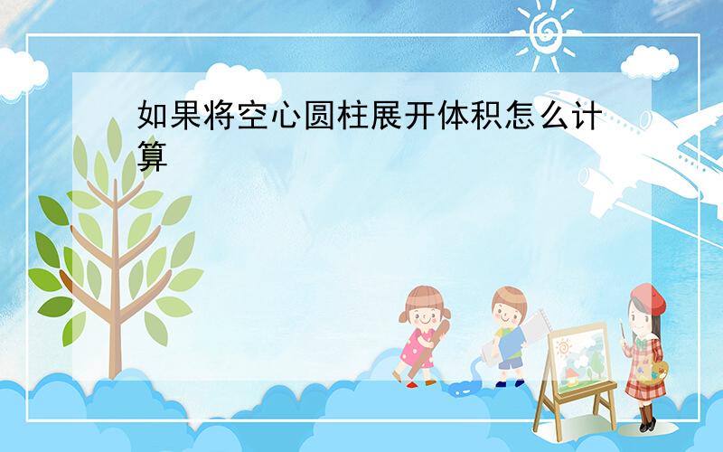 如果将空心圆柱展开体积怎么计算