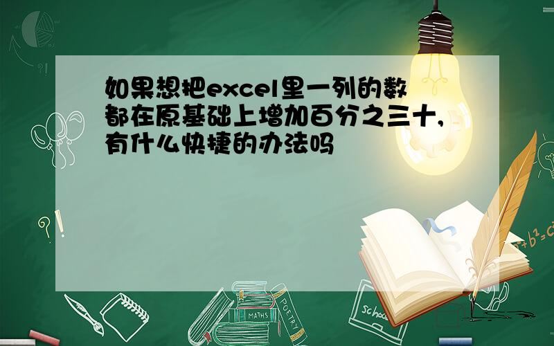 如果想把excel里一列的数都在原基础上增加百分之三十,有什么快捷的办法吗