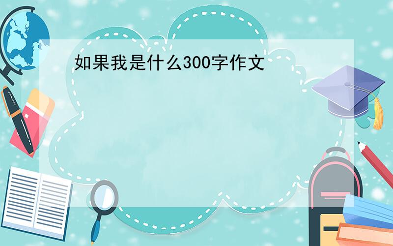 如果我是什么300字作文