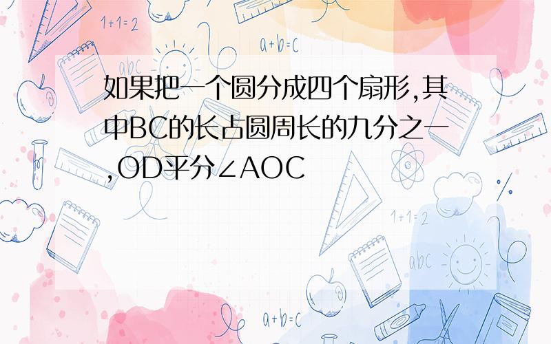 如果把一个圆分成四个扇形,其中BC的长占圆周长的九分之一,OD平分∠AOC