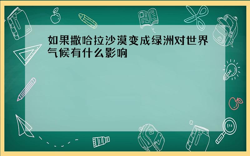 如果撒哈拉沙漠变成绿洲对世界气候有什么影响