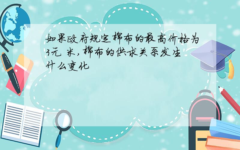 如果政府规定棉布的最高价格为3元 米,棉布的供求关系发生什么变化