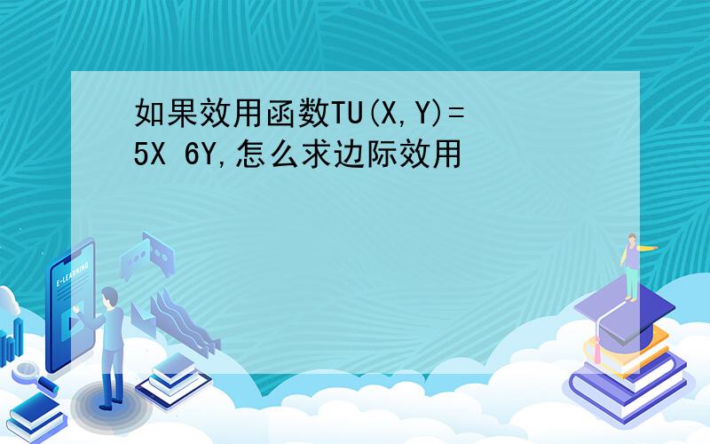 如果效用函数TU(X,Y)=5X 6Y,怎么求边际效用