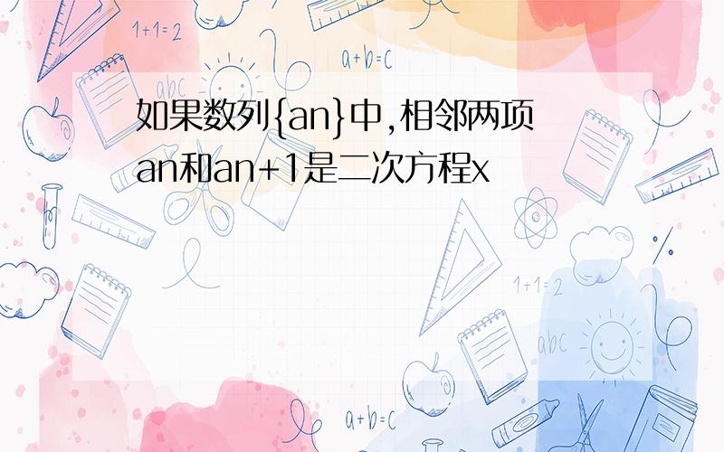 如果数列{an}中,相邻两项an和an+1是二次方程x