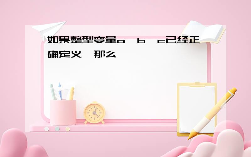 如果整型变量a,b,c已经正确定义,那么