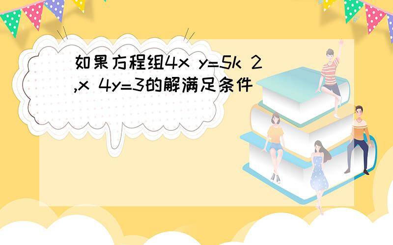 如果方程组4x y=5k 2,x 4y=3的解满足条件