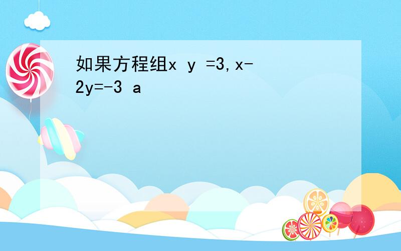 如果方程组x y =3,x-2y=-3 a