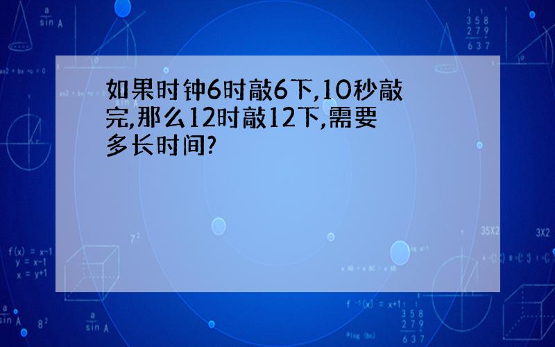 如果时钟6时敲6下,10秒敲完,那么12时敲12下,需要多长时间?