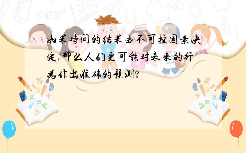 如果时间的结果由不可控因素决定,那么人们更可能对未来的行为作出准确的预测?