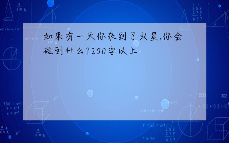 如果有一天你来到了火星,你会碰到什么?200字以上