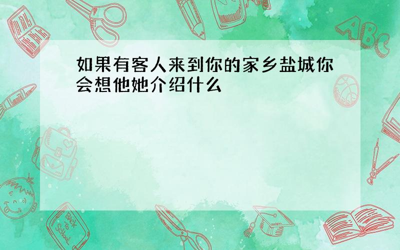 如果有客人来到你的家乡盐城你会想他她介绍什么