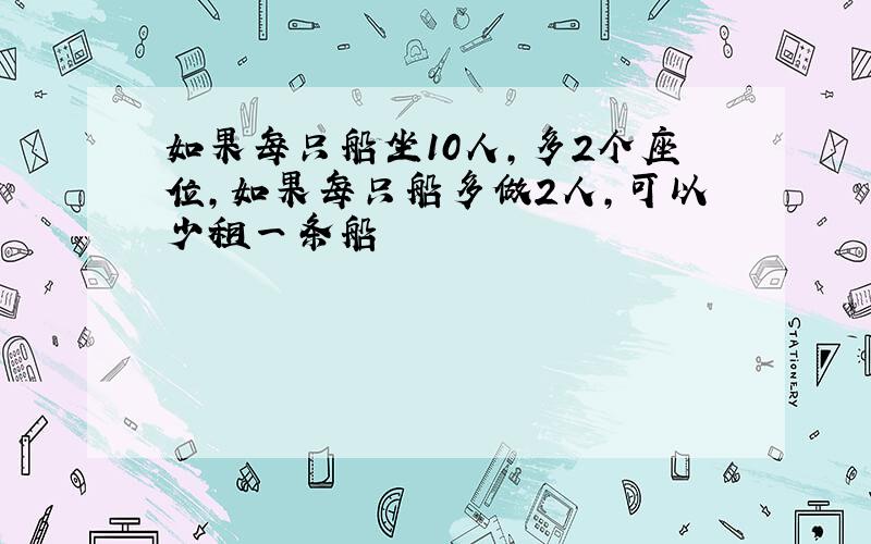 如果每只船坐10人,多2个座位,如果每只船多做2人,可以少租一条船