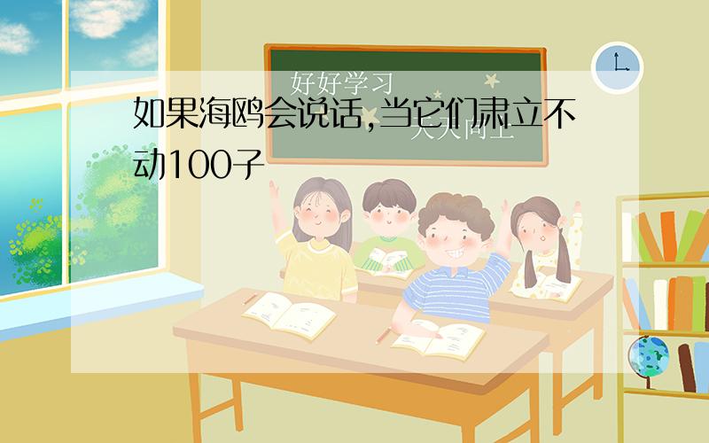 如果海鸥会说话,当它们肃立不动100子