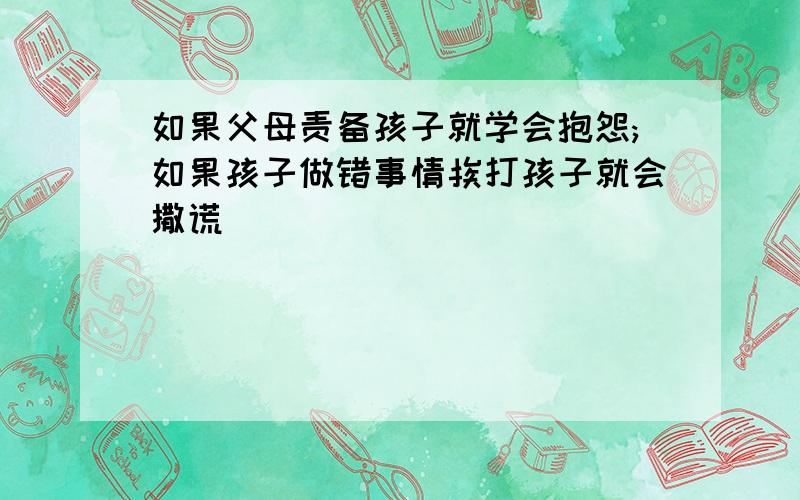 如果父母责备孩子就学会抱怨;如果孩子做错事情挨打孩子就会撒谎