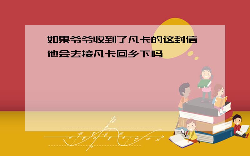 如果爷爷收到了凡卡的这封信,他会去接凡卡回乡下吗