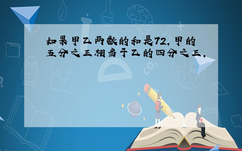 如果甲乙两数的和是72,甲的五分之三相当于乙的四分之三,