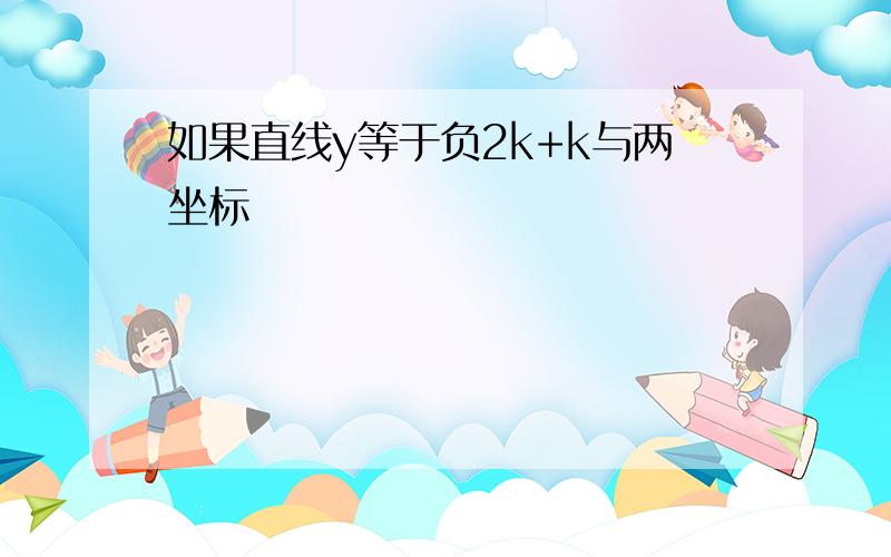 如果直线y等于负2k+k与两坐标