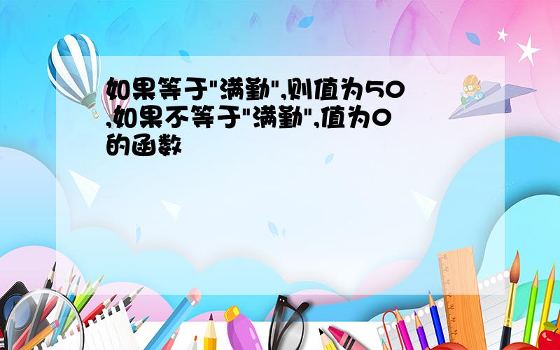 如果等于"满勤",则值为50,如果不等于"满勤",值为0的函数