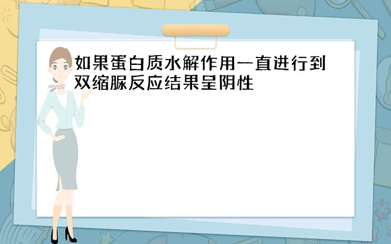 如果蛋白质水解作用一直进行到双缩脲反应结果呈阴性