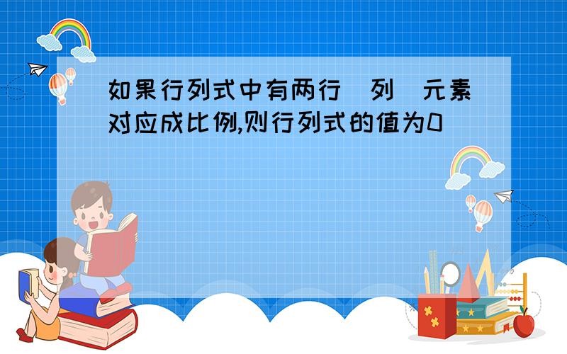 如果行列式中有两行(列)元素对应成比例,则行列式的值为0