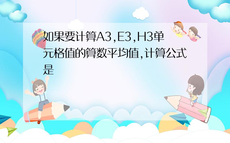 如果要计算A3,E3,H3单元格值的算数平均值,计算公式是