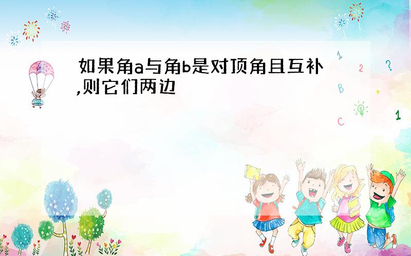 如果角a与角b是对顶角且互补,则它们两边