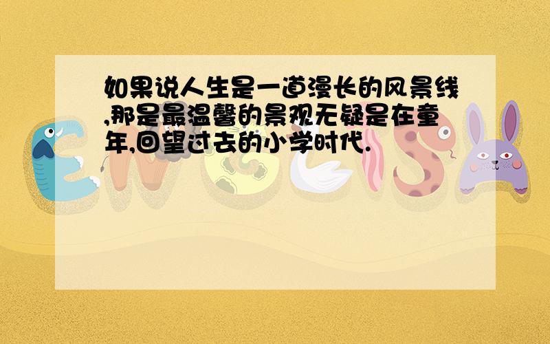 如果说人生是一道漫长的风景线,那是最温馨的景观无疑是在童年,回望过去的小学时代.