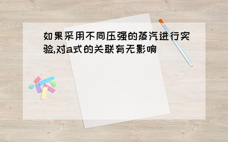 如果采用不同压强的蒸汽进行实验,对a式的关联有无影响