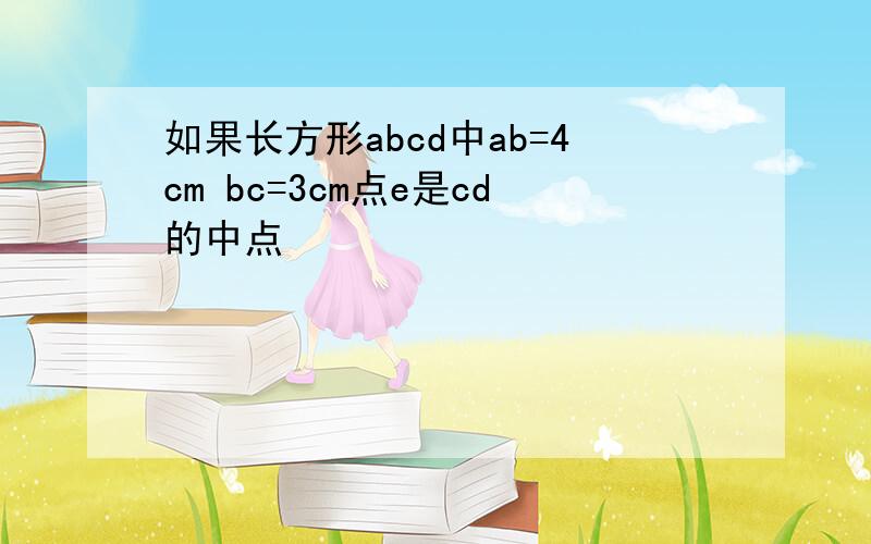 如果长方形abcd中ab=4cm bc=3cm点e是cd的中点