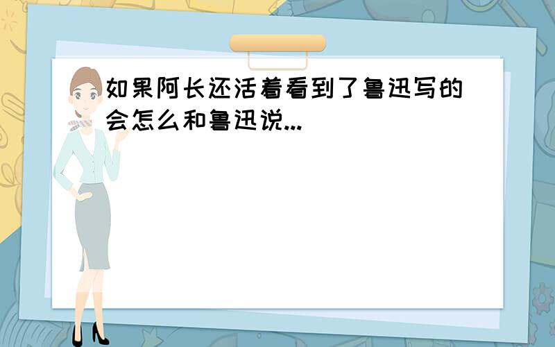 如果阿长还活着看到了鲁迅写的会怎么和鲁迅说...