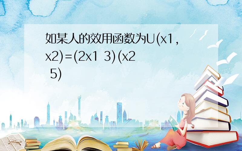 如某人的效用函数为U(x1,x2)=(2x1 3)(x2 5)