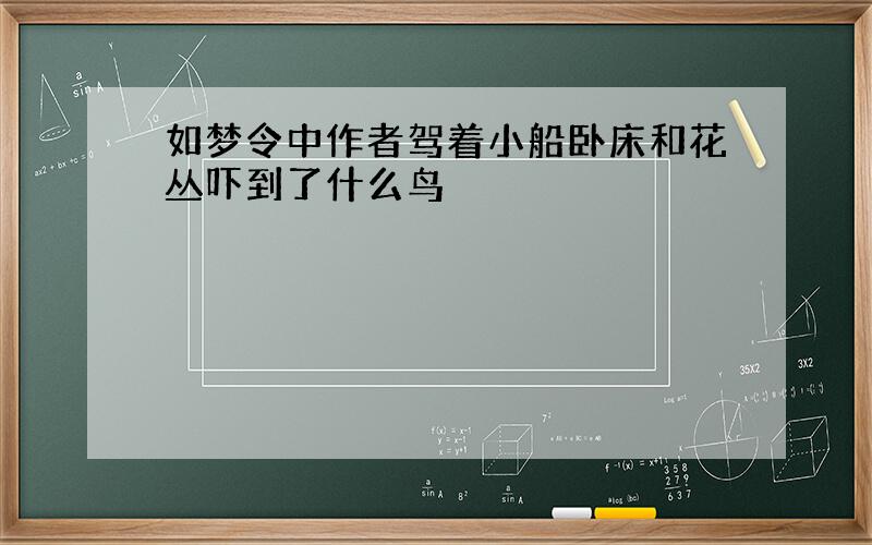 如梦令中作者驾着小船卧床和花丛吓到了什么鸟