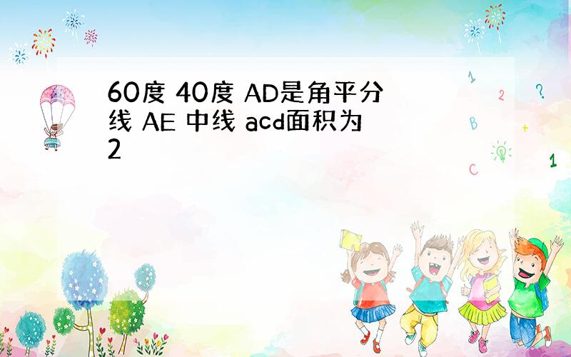 60度 40度 AD是角平分线 AE 中线 acd面积为2