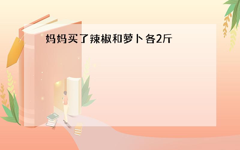 妈妈买了辣椒和萝卜各2斤