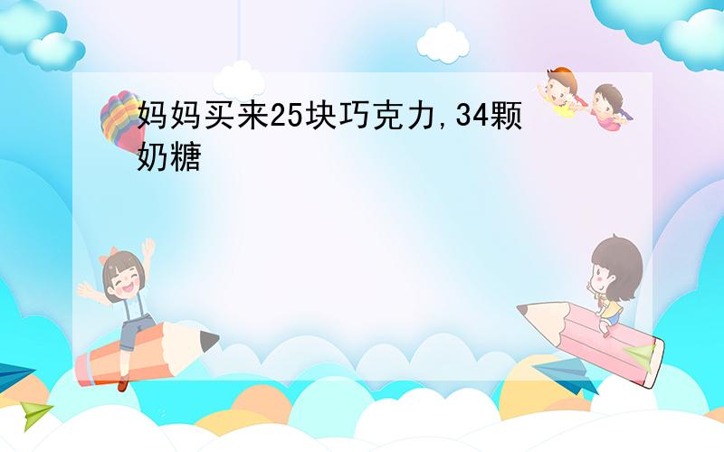 妈妈买来25块巧克力,34颗奶糖