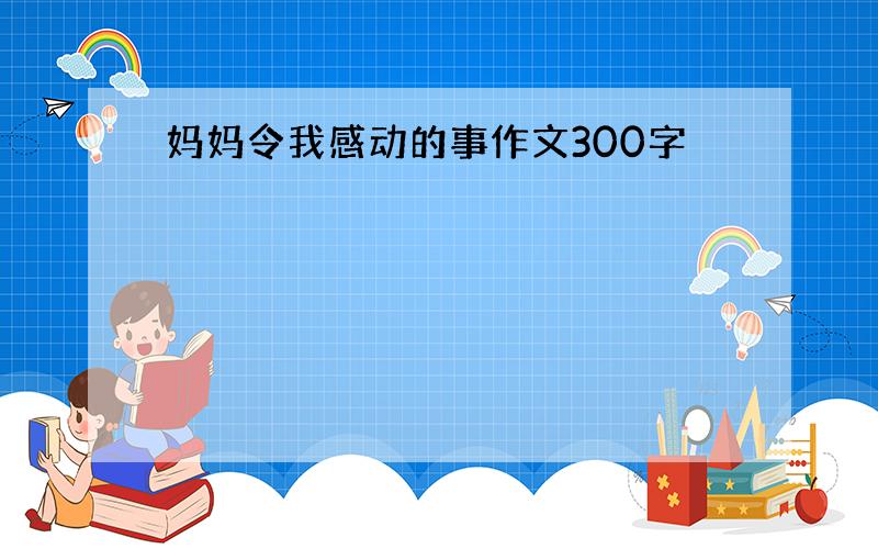 妈妈令我感动的事作文300字