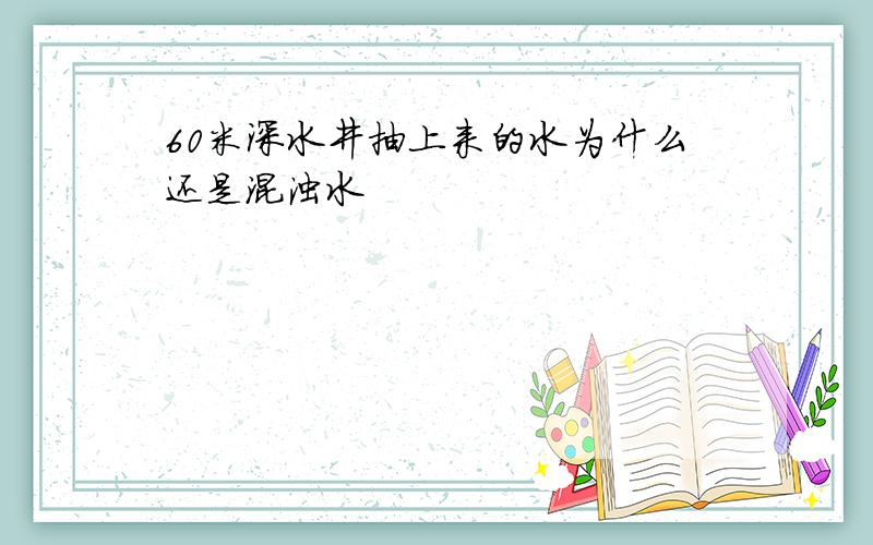 60米深水井抽上来的水为什么还是混浊水