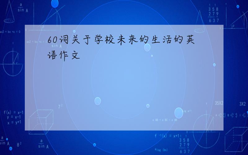 60词关于学校未来的生活的英语作文