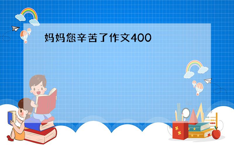 妈妈您辛苦了作文400